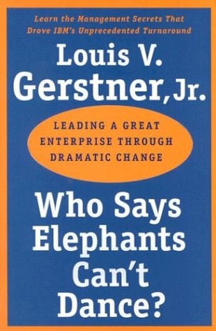 Who Says Elephants Can't Dance?: Leading a Great Enterprise Though Dramatic Change