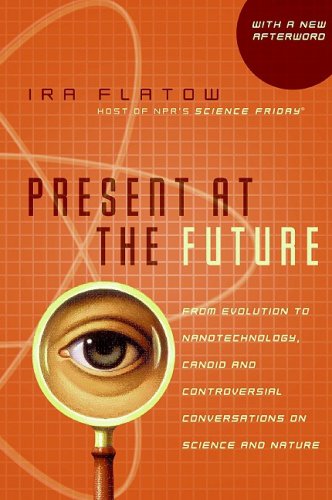 Present at the Future: From Evolution to Nanotechnology, Candid and Controversial Converstions on Science and Nature