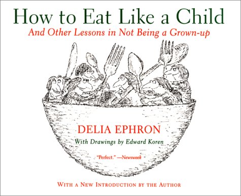 How To Eat Like A Child: And Other Lessons in Not Being a Grown-Up