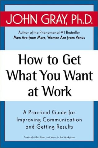 How to Get What You Want at Work: A Practical Gude for Improving Communication an Getting Results