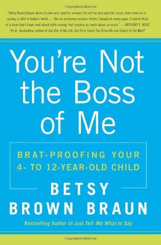 You're Not the Boss of Me: Brat-proofing Your Four- to Twelve-Year-Old Child