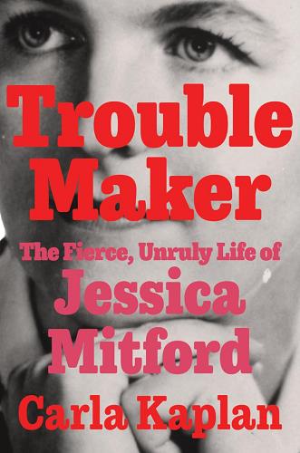 Troublemaker: The Fierce, Unruly Life of Jessica Mitford