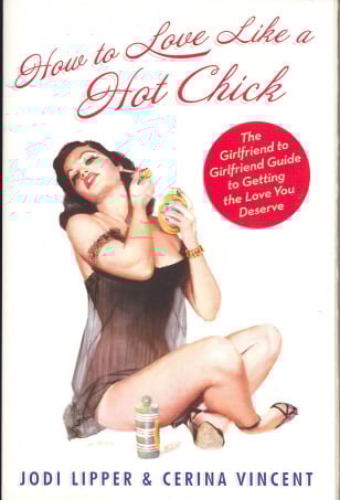 How To Love Like a Hot Chick: The Girlfriend to Girlfriend Guide to Getting the Love You Deserve