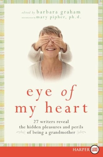 Eye of My Heart: 27 Writers Reveal the Hidden Pleasures and Perils of Being a Grandmother (Large Print)
