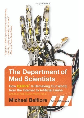 The Department of Mad Scientists: How DARPA Is Remaking Our World, from the Internet to Artificial Limbs