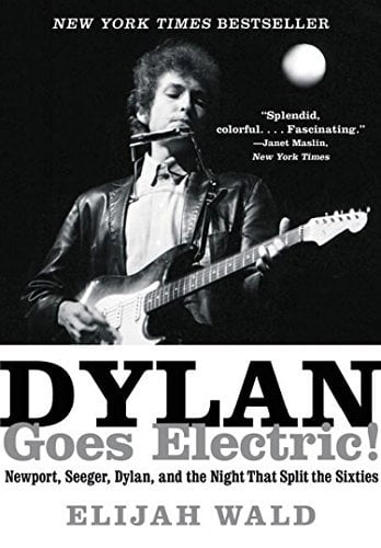 Dylan Goes Electric!  Newport, Seeger, Dylan, and the Night That Split the Sixties