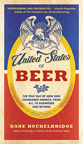 The United States of Beer: The True Tale of How Beer Conquered America, From B.C. to Budweiser and Beyond