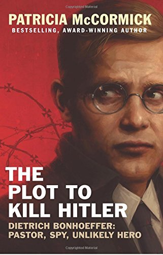 The Plot to Kill Hitler: Dietrich Bonhoeffer: Pastor, Spy, Unlikely Hero