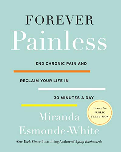 Forever Painless: End Chronic Pain and Reclaim Your Life in 30 Minutes a Day (Aging Backwards)