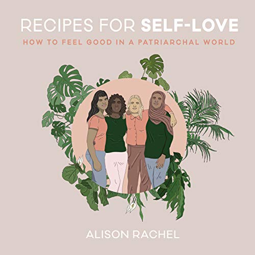 Recipes for Self-Love: How to Feel Good in a Patriarchal World