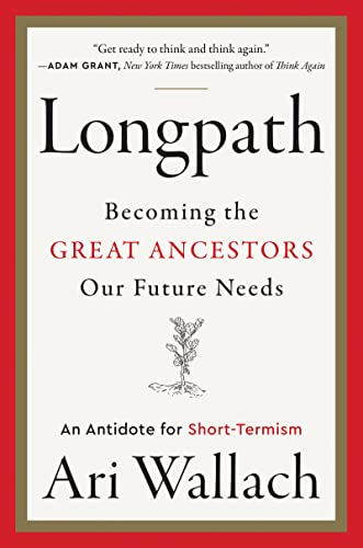 Longpath: Becoming the Great Ancestors Our Future Needs, An Antidote for Short-Termism