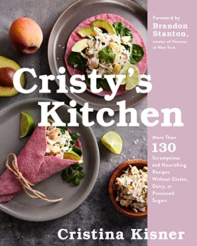 Cristy's Kitchen: More Than 135 Scrumptious and Nourishing Recipes Without Gluten, Dairy, or Processed Sugars