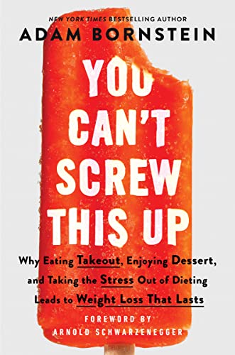 You Can’t Screw This Up: Why Eating Takeout, Enjoying Dessert, and Taking the Stress Out of Dieting Leads to Weight Loss That Lasts