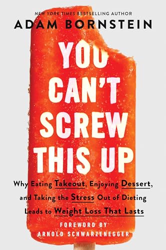 You Can't Screw This Up: Why Eating Takeout, Enjoying Dessert, and Taking the Stress Out of Dieting Leads to Weight Loss That Lasts