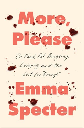 More, Please: On Food, Fat, Bingeing, Longing, and the Lust for "Enough"