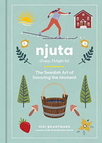 Njuta (Enjoy, Delight In) The Swedish Art of Savoring the Moment