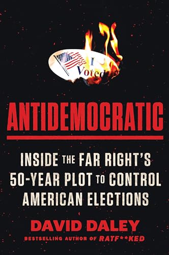 Antidemocratic: Inside the Far Right’s 50-Year Plot to Control American Elections