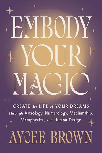 Embody Your Magic: Create the Life of Your Dreams Through Astrology, Numerology, Mediumship, Metaphysics, and Human Design