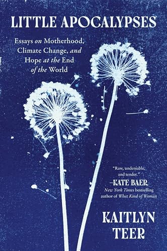 Little Apocalypses: Essays on Motherhood, Climate Change, and Hope at the End of the World