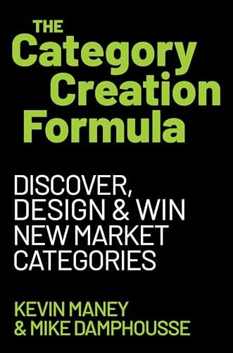 The Category Creation Formula: Discover, Design, and Win New Market Categories