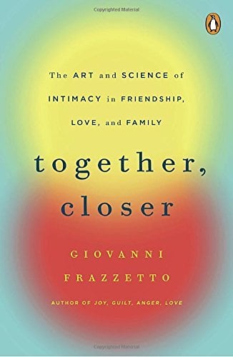 Together, Closer: The Art and Science of Intimacy in Friendship, Love, and Family