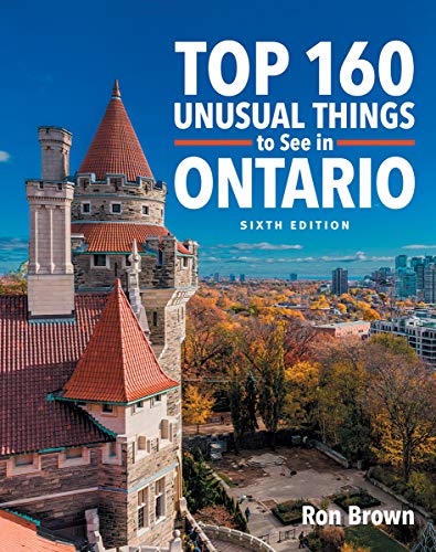 Top 160 Unusual Things to See in Ontario (6th Edition)