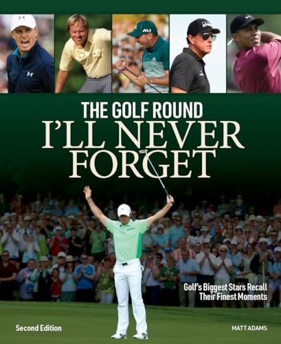 The Golf Round I'll Never Forget: Golf's Biggest Stars Recall Their Finest Moments (2nd Edition)