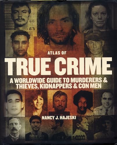The Atlas of True Crime: A Worldwide Guide to Murderers and Thieves, Kidnappers and Con Men