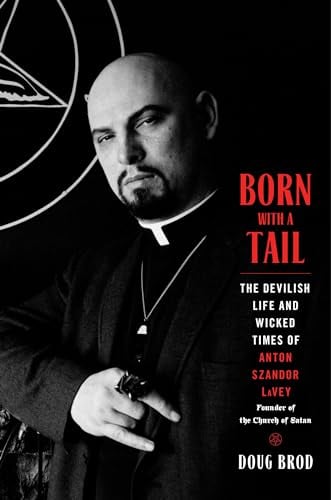 Born With a Tail: The Devilish Life and Wicked Times of Anton Szandor LaVey, Founder of the Church of Satan