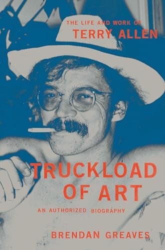 Truckload of Art: The Life and Work of Terry Allen: An Authorized Biography