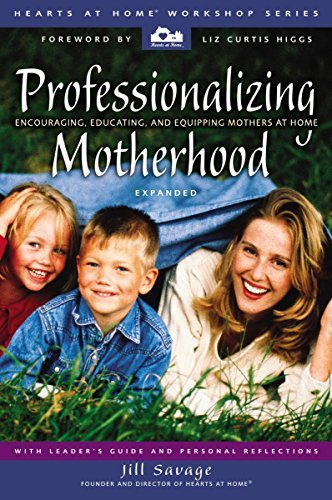 Professionalizing Motherhood: Encouraging, Educating, and Equipping Mothers at Home (Hearts at Home Workshop Series, Expanded Edition)