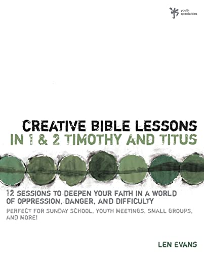 Creative Bible Lessons in 1 & 2 Timothy and Titus: 12 Sessions to Deepen Your Faith in a World of Oppression, Danger, and Difficulty