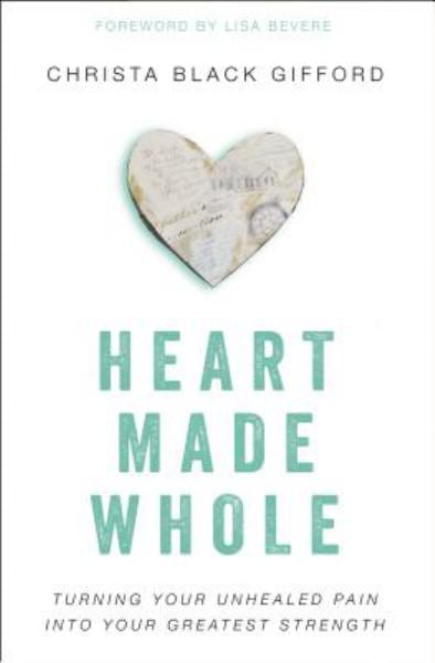 Heart Made Whole: Turning Your Unhealed Pain into Your Greatest Strength