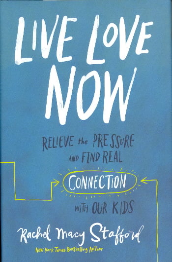 Live Love Now: Relieve the Pressure and Find Real Connection with Our Kids