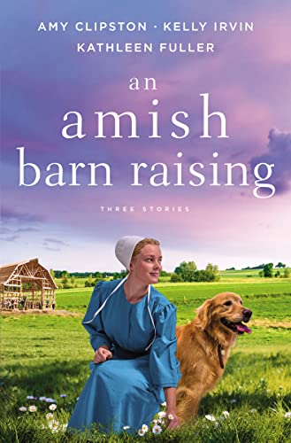 An Amish Barn Raising (Three Stories: Building a Dream/To Raise a Home/Love's Solid Foundation)