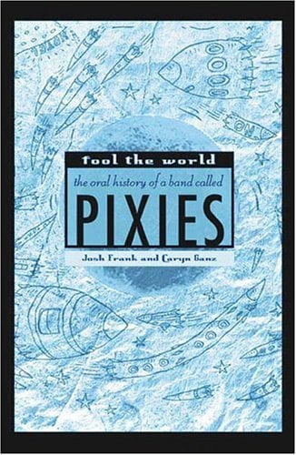 Fool the World: The Oral History of a Band Called Pixies