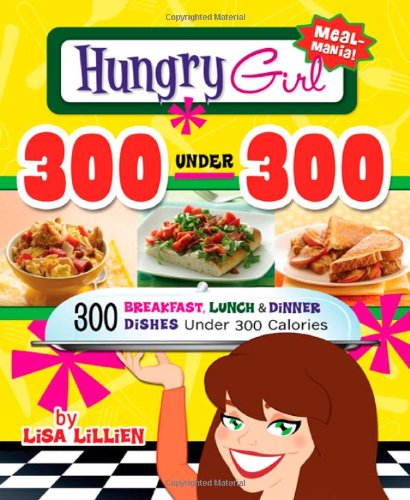 300 Under 300: 300 Breakfast, Lunch & Dinner Dishes Under 300 Calories (Hungry Girl)
