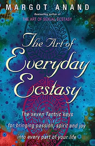 The Art of Everyday Ecstasy: The Seven Tantric Keys for Bringing Passion, Spirit and Joy Into Every Part of Your Life