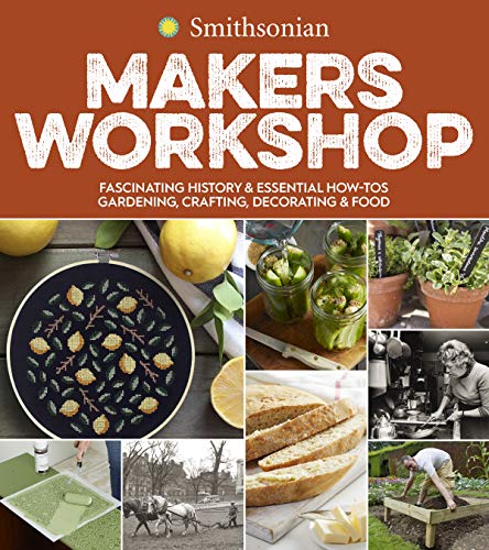 Makers Workshop: Fascinating History and Essential How-Tos: Gardening, Crafting, Decorating and Food (Smithsonian)