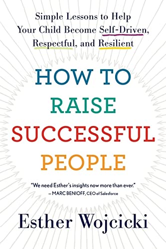 How To Raise Successful People: Simple Lessons to Help Your Child Become Self-Driven, Respectful, and Resilient