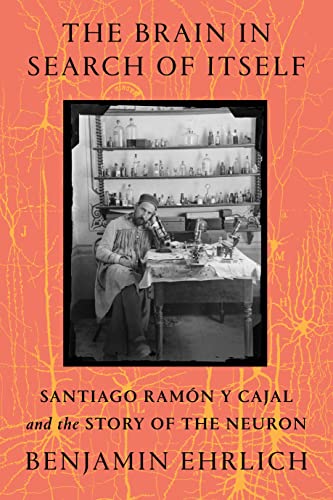 The Brain in Search of Itself: Santiago Ramon Y Cajal and the Story of the Neuron