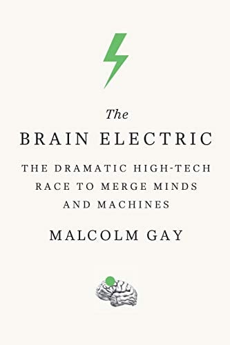The Brain Electric: The Dramatic High-Tech Race to Merge Minds and Machines