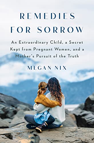 Remedies for Sorrow: An Extraordinary Child, a Secret Kept From Pregnant Women, and a Mother's Pursuit of the Truth