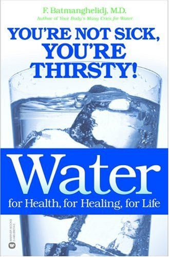 Water, for Health, for Healing, for Life: You're Not Sick, You're Thirsty!