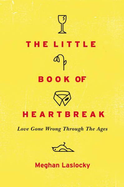 The Little Book of Heartbreak: Love Gone Wrong Through the Ages