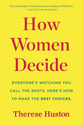 How Women Decide: Everyone's Watching You Call the Shots. Here's How to Make the Best Choices