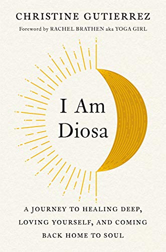 I Am Diosa: A Journey to Healing Deep, Loving Yourself, and Coming Back Home to Soul