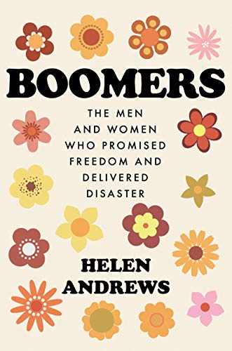 Boomers: The Men and Women Who Promised Freedom and Delivered Disaster