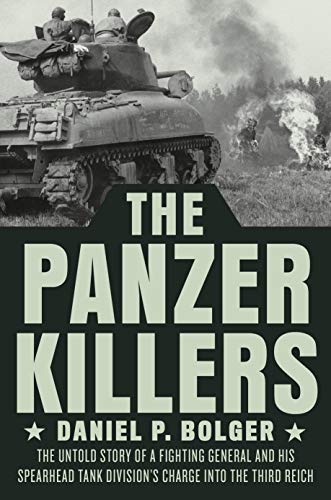 The Panzer Killers: The Untold Story of a Fighting General and His Spearhead Tank Division's Charge Into the Third Reich