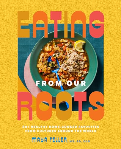 Eating From Our Roots: 80+ Healthy Home-Cooked Favorites From Cultures Around the World
